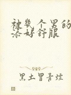 被几个男的一起添好舒服