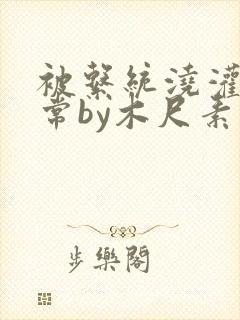 被系统浇灌的日常by木尺素