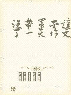 没带罩子让他C了一天作文