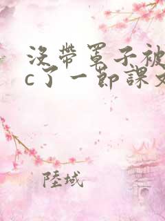 没带罩子被校霸c了一节课文