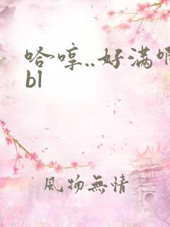 哈哼..好满啊bl