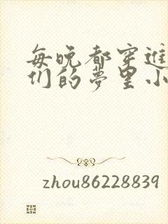 每晚都穿进男神们的梦里小说免费