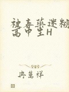 被春药迷糊的女高中生H