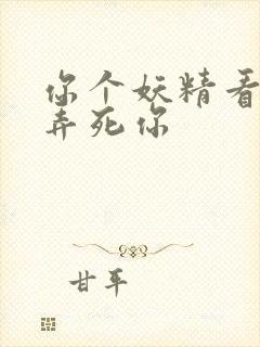 你个妖精看我不弄死你