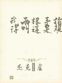 我两根手指你就得叫这是规矩