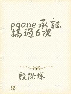 pgone承认搞过6次