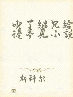 吃了继兄给的药后梦见小说