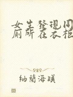 女生发现同学家厕所在衣柜里