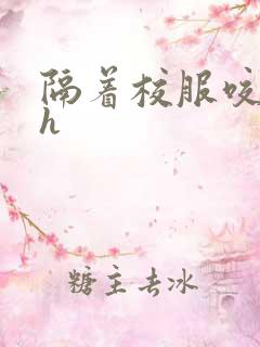 隔着校服咬她奶h