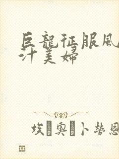 巨龙征服风韵蜜汁美妇