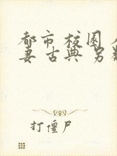 都市 校园 人妻 古典 另类