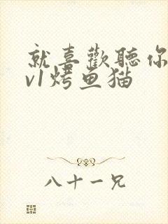 就喜欢听你叫1v1烤鱼猫