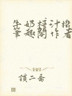 牛奶榨汁机po笔趣阁作者炖一碗汤