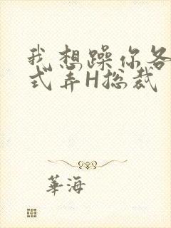 我想躁你各种花式弄H总裁