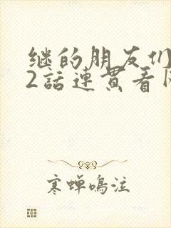 继的朋友们第62话连贯看网站