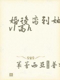 婚后脔到她哭1v1高h