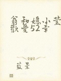 翁和媳小莹浴室欢爱52章