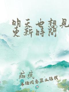 明天也想见到你更新时间