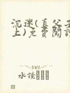 沉迷(真父子年上)免费阅读