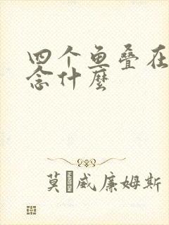 四个鱼叠在一起念什么