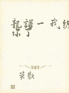 龙诺一 我缠定你了