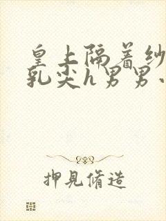 皇上隔着纱衣含乳尖h男男小说