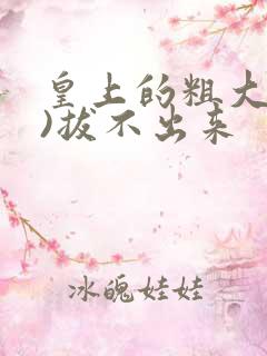 皇上的粗大(h)拔不出来