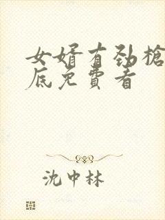 女婿有劲枪枪到底免费看