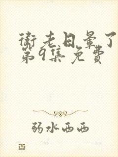 卫老日晕了淑蓉第9集免费