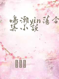 鸣潮yin荡合集小说