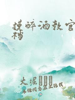 摸醉酒教官的裤裆