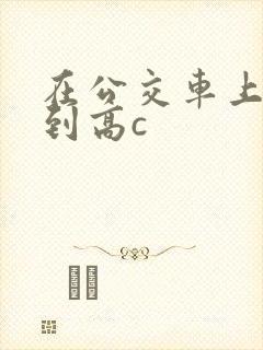 在公交车上被弄到高c