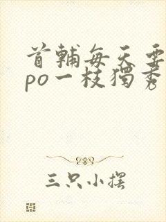 首辅每天要不够po一枝独秀