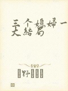 三个媳妇一锅烩大结局