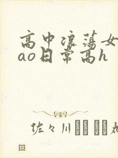 高中浪荡女挨cao日常高h