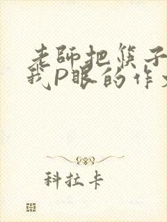 老师把筷子放进我P眼的作文