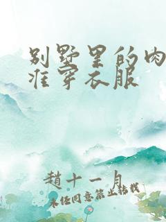 别墅里的肉奴不准穿衣服