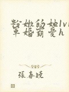 粉嫩的她1v1军婚霸爱h