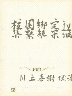 校园绑定jy收集系统宋涵小说