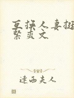 互换人妻挺进好紧爽文