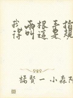 我两根手指你就得叫这是规矩