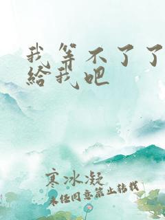 我等不了了在这给我吧