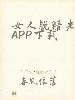 女人脱精光直播APP下载