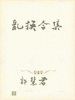 乱换合集