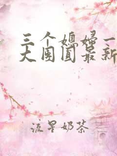 三个媳妇一锅烩大团圆最新章节