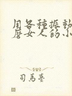 用各种振动器折磨女人的小说