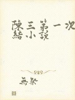 陈三第一次干白结小说