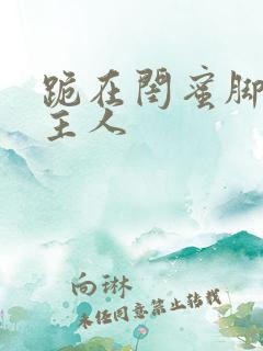 跪在闺蜜脚下叫主人