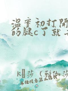 温实初打开眉庄的腿c了就去