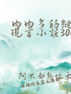 肉肉多的糙汉文现言小说300字